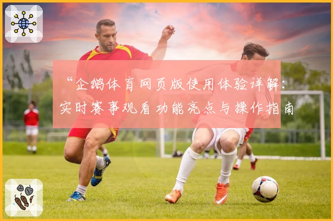 “企鹅体育网页版使用体验详解:实时赛事观看功能亮点与操作指南”