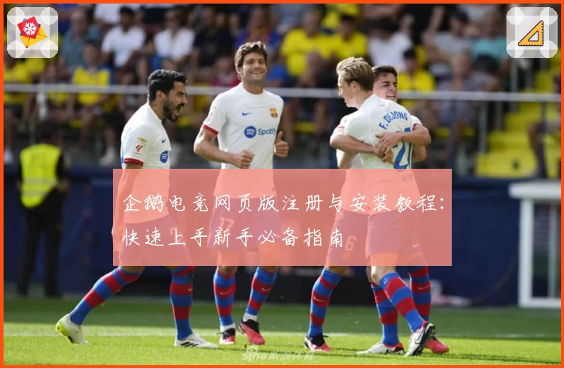 企鹅电竞网页版注册与安装教程：快速上手新手必备指南