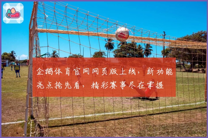 企鹅体育官网网页版上线,新功能亮点抢先看,精彩赛事尽在掌握