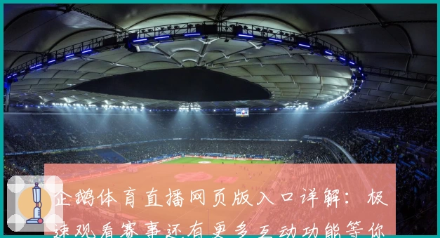 企鹅体育直播网页版入口详解：极速观看赛事还有更多互动功能等你体验
