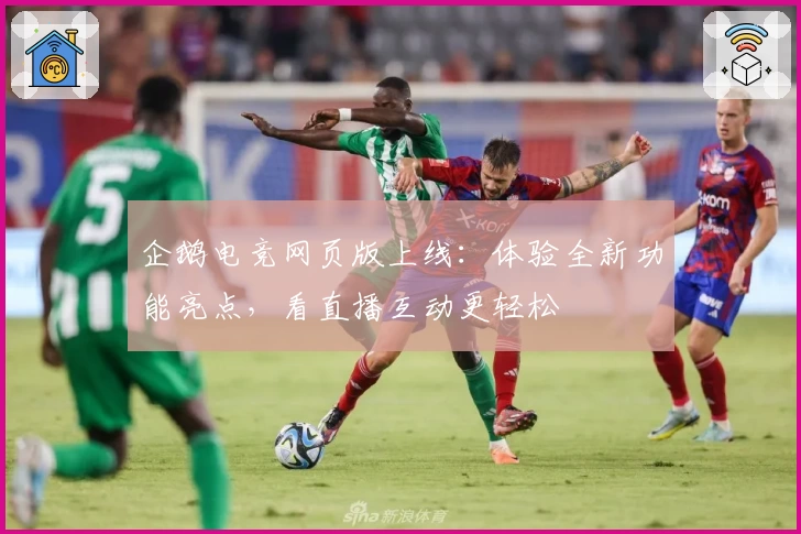 企鹅电竞网页版上线：体验全新功能亮点，看直播互动更轻松