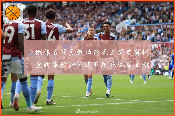 企鹅体育网页版功能亮点深度解析：全新体验如何提升用户观赛乐趣