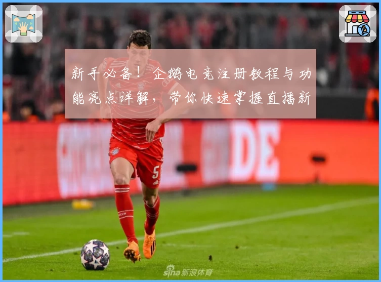 新手必备！企鹅电竞注册教程与功能亮点详解，带你快速掌握直播新体验