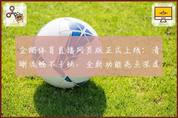 企鹅体育直播网页版正式上线：清晰流畅不卡顿，全新功能亮点深度解析
