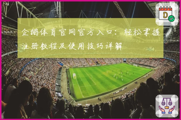 企鹅体育官网官方入口：轻松掌握注册教程及使用技巧详解