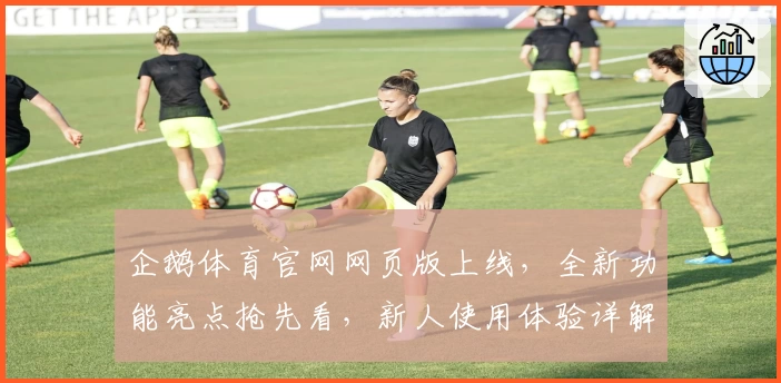 企鹅体育官网网页版上线，全新功能亮点抢先看，新人使用体验详解