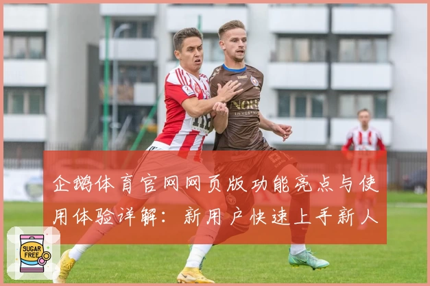 企鹅体育官网网页版功能亮点与使用体验详解：新用户快速上手新人指南