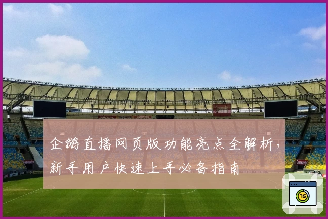 企鹅直播网页版功能亮点全解析，新手用户快速上手必备指南