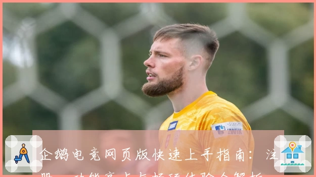 企鹅电竞网页版快速上手指南：注册、功能亮点与畅玩体验全解析