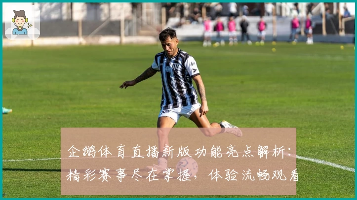 企鹅体育直播新版功能亮点解析:精彩赛事尽在掌握,体验流畅观看的新高度