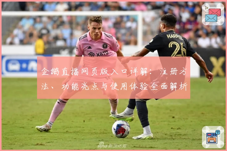 企鹅直播网页版入口详解：注册方法、功能亮点与使用体验全面解析
