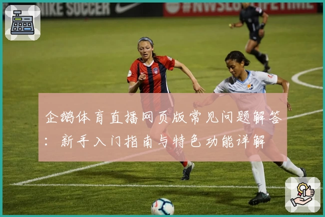 企鹅体育直播网页版常见问题解答:新手入门指南与特色功能详解