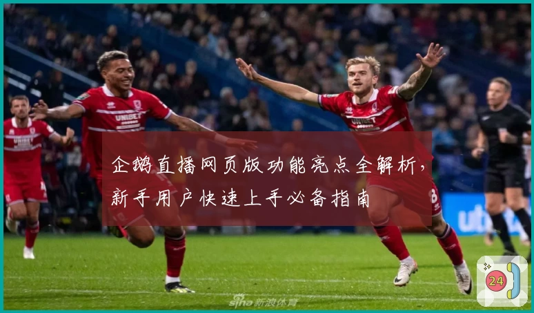 企鹅直播网页版功能亮点全解析，新手用户快速上手必备指南