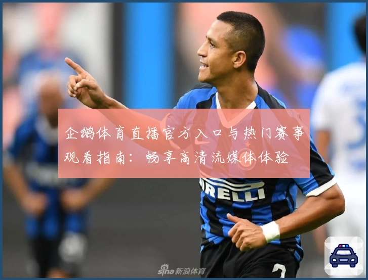 企鹅体育直播官方入口与热门赛事观看指南：畅享高清流媒体体验