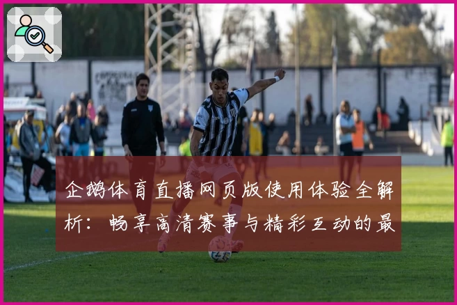 企鹅体育直播网页版使用体验全解析：畅享高清赛事与精彩互动的最佳选择