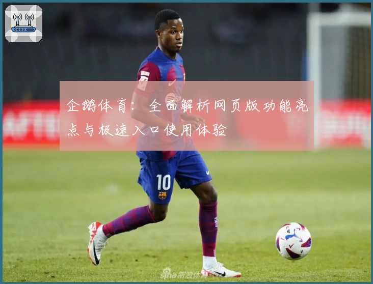 企鹅体育：全面解析网页版功能亮点与极速入口使用体验