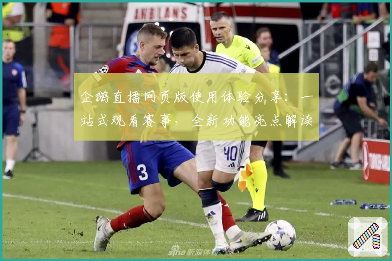企鹅直播网页版使用体验分享：一站式观看赛事，全新功能亮点解读