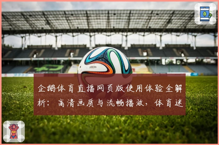 企鹅体育直播网页版使用体验全解析：高清画质与流畅播放，体育迷必备平台