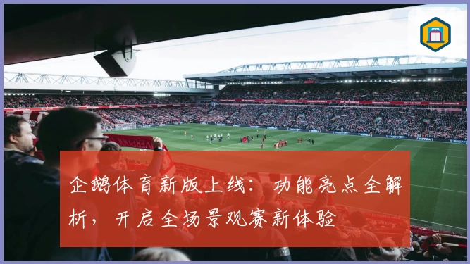 企鹅体育新版上线：功能亮点全解析，开启全场景观赛新体验