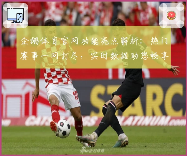 企鹅体育官网功能亮点解析：热门赛事一网打尽，实时数据助您畅享观赛新体验