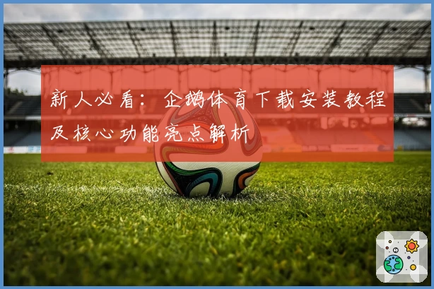 新人必看:企鹅体育下载安装教程及核心功能亮点解析