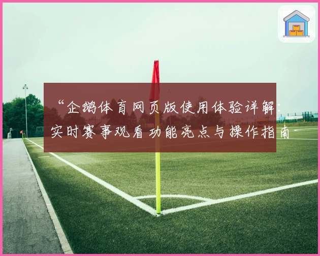 “企鹅体育网页版使用体验详解:实时赛事观看功能亮点与操作指南”