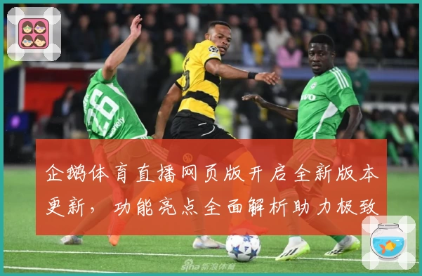 企鹅体育直播网页版开启全新版本更新，功能亮点全面解析助力极致观赛体验
