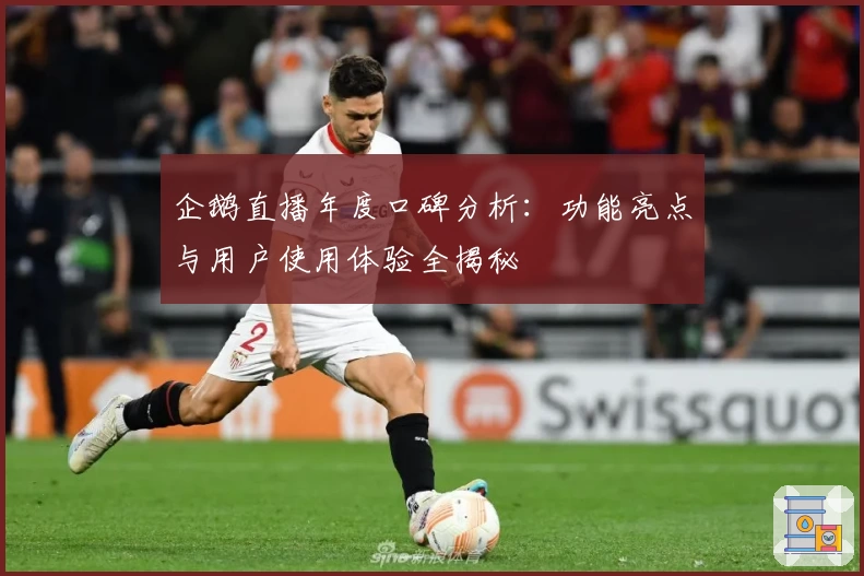 企鹅直播年度口碑分析：功能亮点与用户使用体验全揭秘