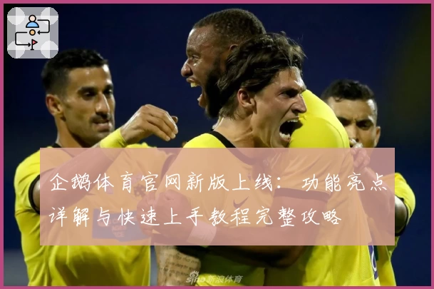 企鹅体育官网新版上线：功能亮点详解与快速上手教程完整攻略