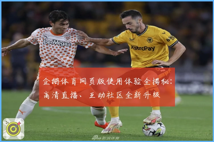 企鹅体育网页版使用体验全揭秘：高清直播、互动社区全新升级